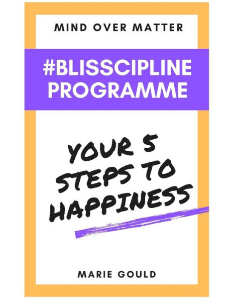 Mind Over Matter - Blisscipline Programme: Your Five Steps to Happiness