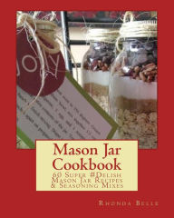 Title: Mason Jar Cookbook: 60 Super #Delish Mason Jar Recipes & Seasoning Mixes, Author: Rhonda Belle