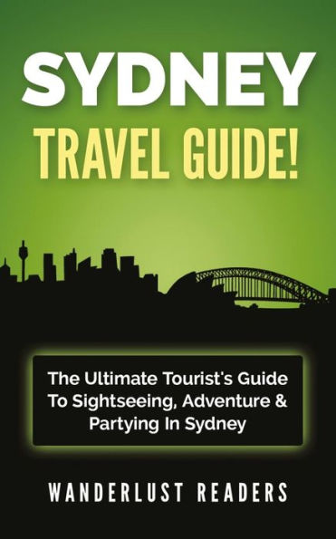 Sydney Travel Guide: The Ultimate Tourist's Guide To Sightseeing, Adventure & Partying In Sydney