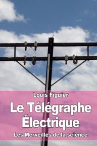 Title: Le Tï¿½lï¿½graphe ï¿½lectrique, Author: Louis Figuier