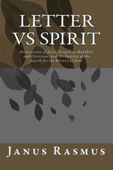 Letter vs Spirit: Resurrection of Jesus, The Gospels as Buddhist and Christian, and the Futility of the Search for the Historical Jesus