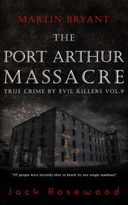 Title: Martin Bryant: The Port Arthur Massacre: Historical Serial Killers and Murderers, Author: Jack Rosewood