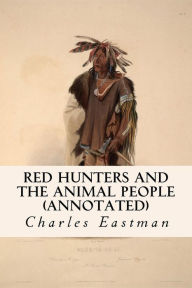 Title: Red Hunters and the Animal People (annotated), Author: Charles Eastman