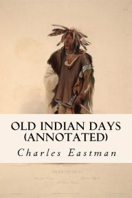 Title: Old Indian Days (annotated), Author: Charles Eastman