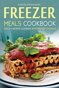 Title: Freezer Meals Cookbook - Once a Month Cooking with Freezer Cooking: Also Included, Secret Freezer Crockpot Meals!, Author: Martha Stephenson