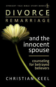 Title: Divorce - Remarriage and the Innocent Spouse: Counseling for Betrayed Believers, Author: Christian Keel