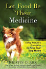 Let Food Be Their Medicine: Using Nature's Principles to Help Your Dog Thrive