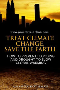 Title: Treat Climate Change, Save the Earth: How to Prevent Flooding and Drought to Slow Global Warming, Author: Amanda Rothman