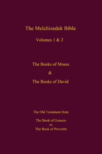 The Melchizedek Bible, Volumes 1& 2 The Books of Moses and David: The Book of Genesis to the Book of Proverbs