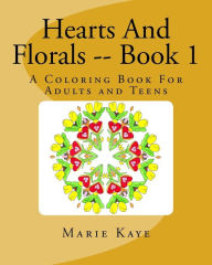 Title: Hearts And Florals -- Book 1: A Coloring Book for Adults and Teens, Author: Marie Kaye