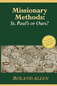 Title: Missionary Methods: St. Paul's or Ours?: A Study of the Church in the Four Provinces, Author: Roland Allen