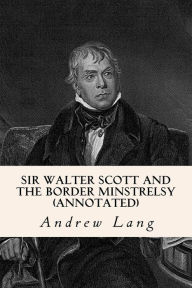 Title: Sir Walter Scott and the Border Minstrelsy (annotated), Author: Andrew Lang