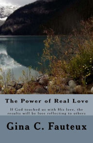 Title: The Power of Real Love: If God touched us by his love, the results will be love flowing through us to others., Author: Gina Fauteux