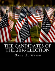 Title: The Candidates of the 2016 Election, Author: Dana a Green