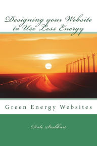 Title: Designing your Website to Use Less Energy: Green Energy Websites, Author: Dale Stubbart