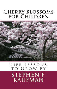 Title: Cherry Blossoms for Children: Life Lessons to Grow By, Author: Stephen F Kaufman