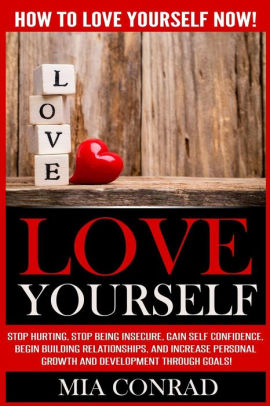 Love Yourself How To Love Yourself Now Stop Hurting Stop Being Insecure Gain Self Confidence Begin Building Relationships And Increase Personal Growth And Development Through Goals By Mia Conrad Paperback Barnes