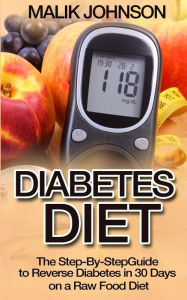 Title: Diabetes Diet: The Step-By-Step Guide to Reverse Diabetes in 30 Days on a Raw Food Diet, Author: Malik Johnson