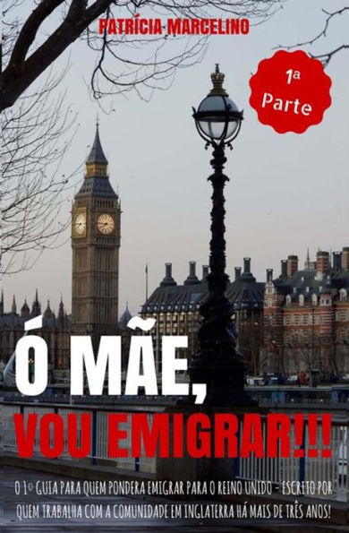 Ó Mãe, Vou Emigrar!!!: O 1º Guia para quem pondera emigrar para o Reino Unido - Escrito por quem trabalha com a Comunidade em Inglaterra há mais de três anos! 1ª PARTE