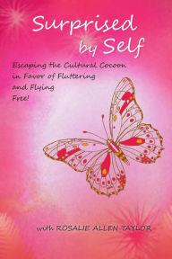 Title: Surprised by Self: Escaping the Cultural Cocoon in Favor of Fluttering and Flying Free, Author: Rosalie Allen Taylor