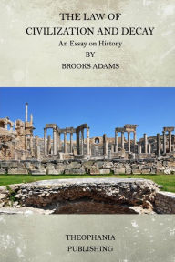 Title: The Law of Civilization and Decay: An Essay on History, Author: Brooks Adams