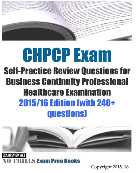 CHPCP Exam Self-Practice Review Questions for Business Continuity Professional Healthcare Examination: 2015/16 Edition (with 240+ questions)