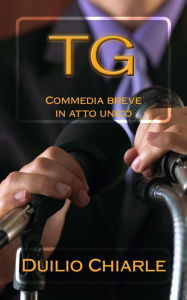Title: Tg: Commedia breve in atto unico, Author: Duilio Chiarle