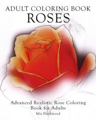 Title: Adult Coloring Book Roses: Advanced Realistic Rose Coloring Book for Adults, Author: Mia Blackwood