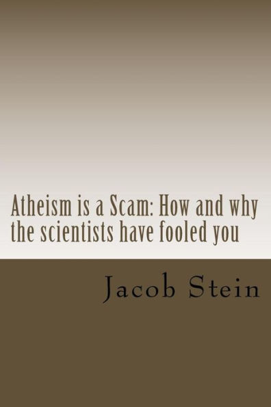 Atheism is a Scam: How and why the scientists have fooled you