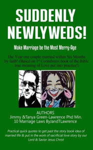 Title: Suddenly Newlyweds! Make Marriage the Most Merry-Age...10 Laws By JandTLawrence on The Year one couple married within Six Months by faith!: 10 Practical quick quotes to get past the story book idea of married life & put in the work of sacrificial love sto, Author: Jimmy Lawrence