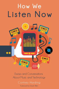 Title: How We Listen Now: Essays and Conversations About Music and Technology, Author: Cortney Harding