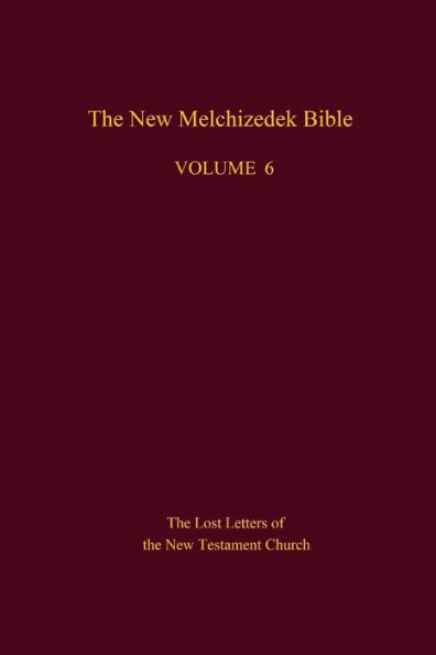 The New Melchizedek Bible, Volume 6: The Lost Letters of the New Testament Church