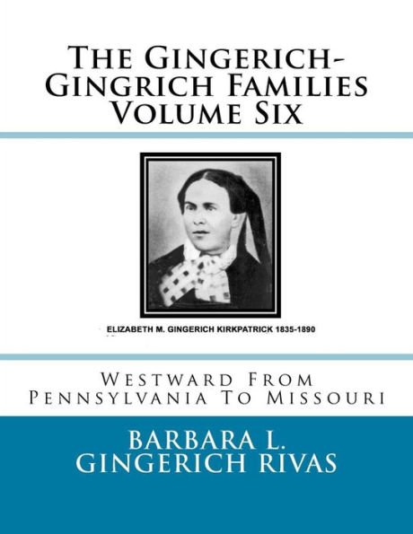 The Gingerich-Gingrich Families Volume Six: Westward From Pennsylvania To Missouri
