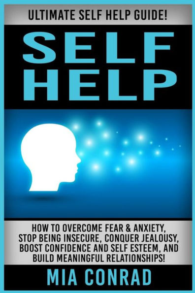 Self Help: Ultimate Self Help Guide! How To Overcome Fear & Anxiety, Stop Being Insecure, Conquer Jealousy, Boost Confidence And Self Esteem, And Build Meaningful Relationships!