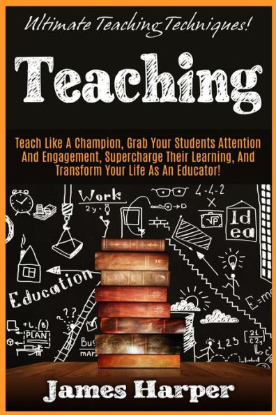 Teaching: Ultimate Teaching Techniques! Teach Like A Champion, Grab Your Students Attention And Engagement, Supercharge Their Learning, And Transform Your Life As An Educator!