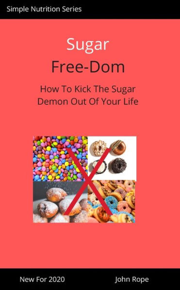 Sugar Free-Dom: How To Kick The Sugar Demon Out of Your Life