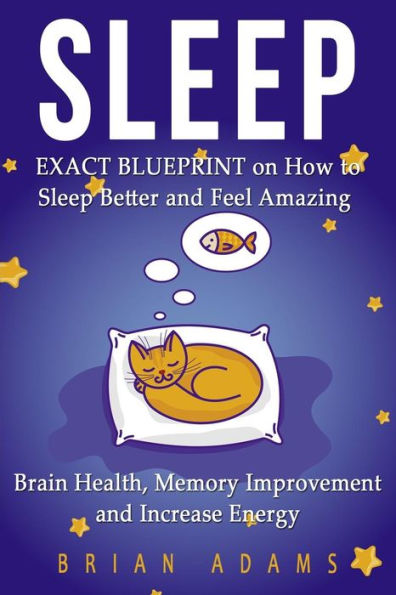 Sleep: EXACT BLUEPRINT on How to Sleep Better and Feel Amazing - Brain Health, Memory Improvement & Increase Energy