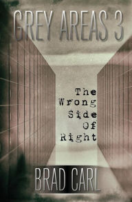 Title: Grey Areas 3: The Wrong Side of Right, Author: Brad Carl