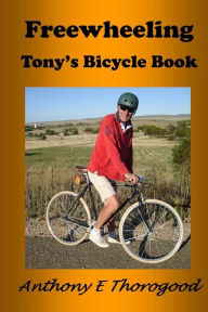 Title: Freewheeling: Tony's Bicycle Book, Author: Anthony Edward Thorogood