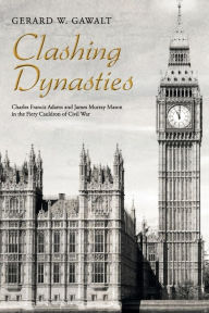 Title: Clashing Dynasties: Charles Francis Adams and James Murray Mason in the Fiery Cauldron of Civil War, Author: Gerard W Gawalt