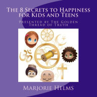 Title: 'The 8 Secrets to Happiness' for Kids and Teens: Presented by The Golden Thread of Truth, Author: Marjorie Helms
