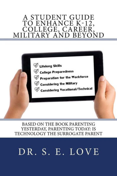 A Student Guide to Enhance K-12, College, Career, Military and Beyond: Based on the Book Parenting Yesterday, Parenting Today: Is Technology the Surrogate Parent
