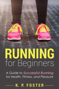 Title: Running for Beginners: A Guide to Successful Running for Health, Fitness, and Pleasure., Author: K P Foster
