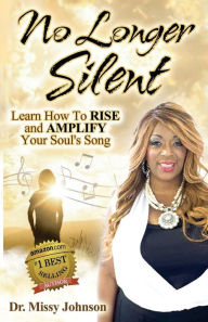 Title: No Longer Silent: Learn How To Rise and Amplify Your Powerful Story through Your Soul's Song, Author: Missy Johnson