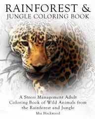 Title: Rainforest & Jungle Coloring Book: A Stress Management Adult Coloring Book of Wild Animals from the Rainforest and Jungle, Author: Mia Blackwood