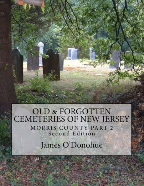 Old and Forgotten Cemeteries of New Jersey: Morris County Part 2 Second Edition