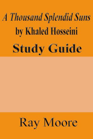 Title: A Thousand Splendid Suns by Khaled Housseini: A Study Guide, Author: Ray Moore M a