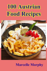 Title: 100 Austrian Food Recipes, Author: Marcelle Morphy