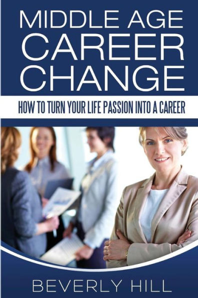 Middle Age Career Change: How to Turn Your Life Passion into a Career