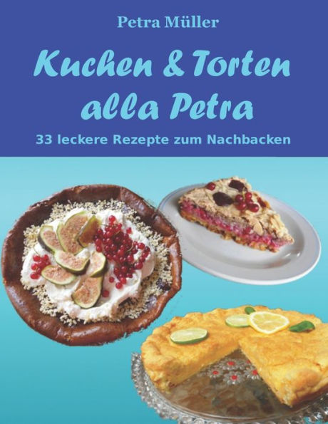 Kuchen & Torten alla Petra: 33 leckere Rezepte zum Nachbacken